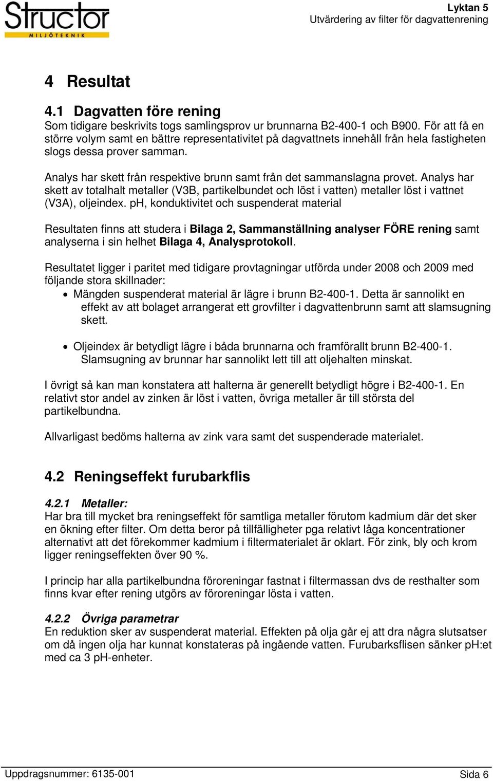 Analys har skett från respektive brunn samt från det sammanslagna provet. Analys har skett av totalhalt metaller (V3B, partikelbundet och löst i vatten) metaller löst i vattnet (V3A), oljeindex.