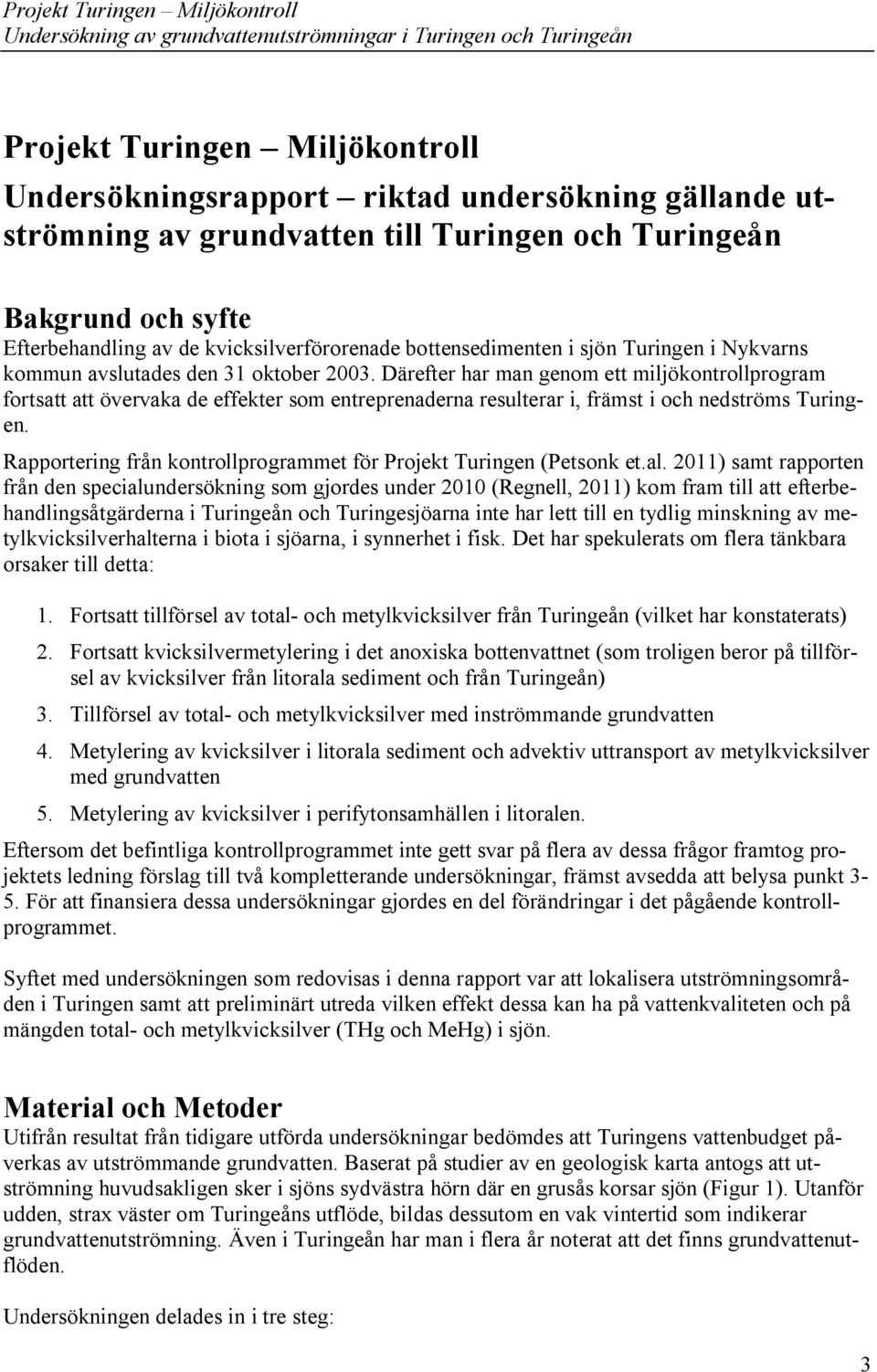 Därefter har man genom ett miljökontrollprogram fortsatt att övervaka de effekter som entreprenaderna resulterar i, främst i och nedströms Turingen.