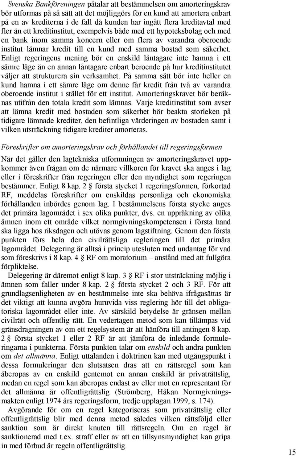 bostad som säkerhet. Enligt regeringens mening bör en enskild låntagare inte hamna i ett sämre läge än en annan låntagare enbart beroende på hur kreditinstitutet väljer att strukturera sin verksamhet.