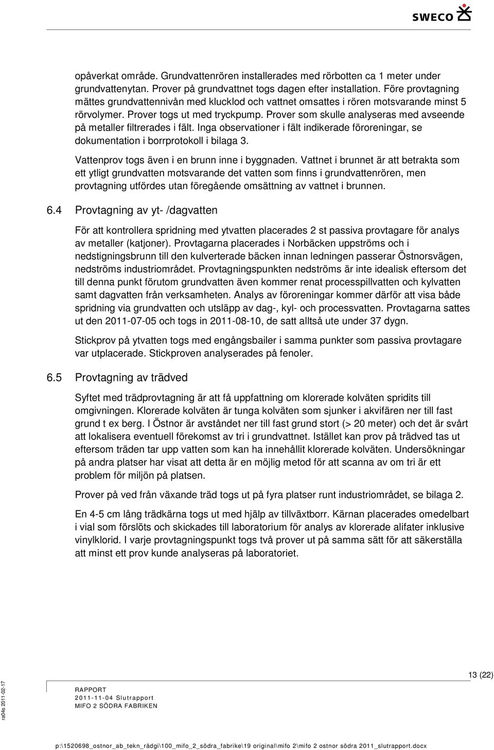 Prover som skulle analyseras med avseende på metaller filtrerades i fält. Inga observationer i fält indikerade föroreningar, se dokumentation i borrprotokoll i bilaga 3.