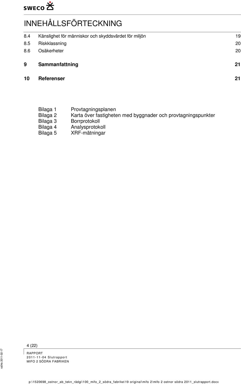 fastigheten med byggnader och provtagningspunkter Borrprotokoll Analysprotokoll XRF-mätningar 4 (22) ra04s 2011-02-17 RAPPORT 2 01