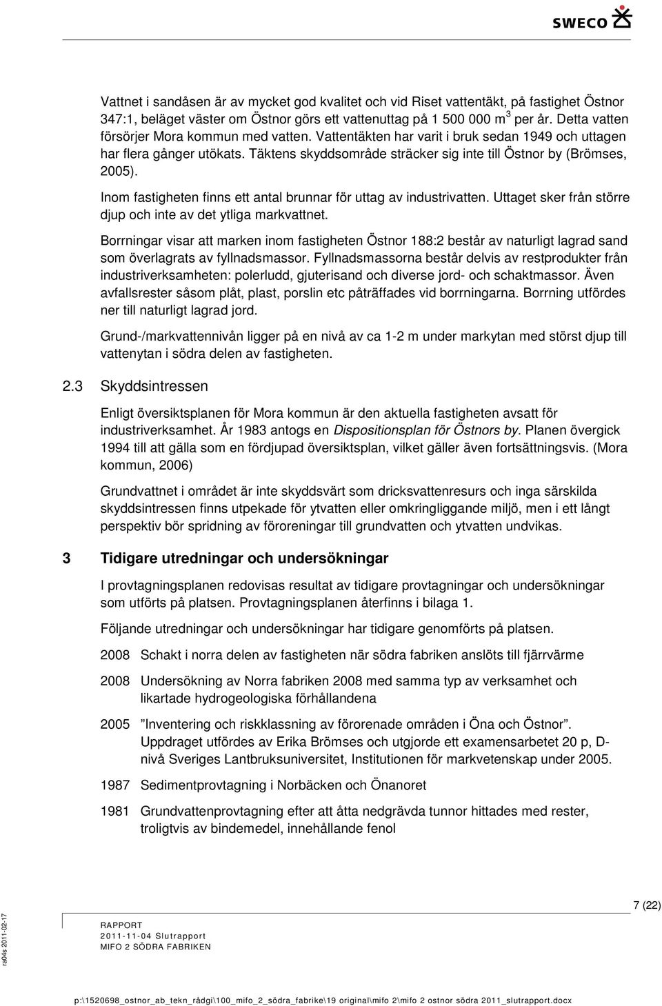 Inom fastigheten finns ett antal brunnar för uttag av industrivatten. Uttaget sker från större djup och inte av det ytliga markvattnet.