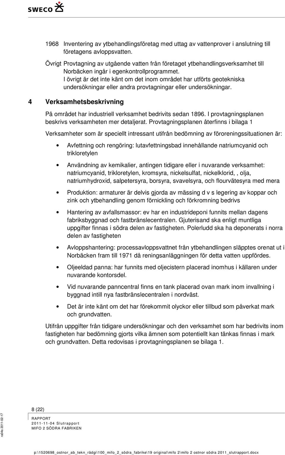 I övrigt är det inte känt om det inom området har utförts geotekniska undersökningar eller andra provtagningar eller undersökningar.