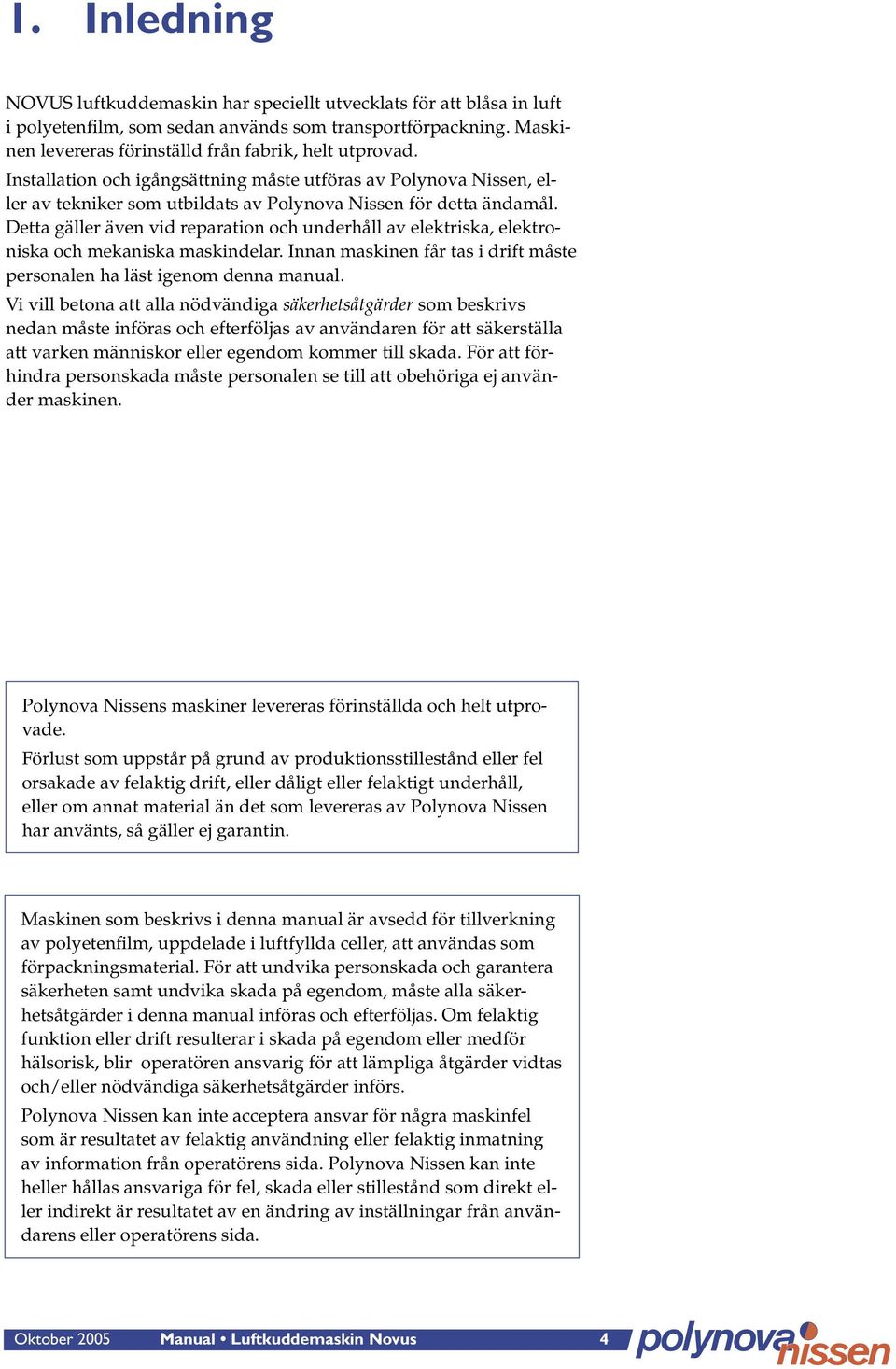 Detta gäller även vid reparation och underhåll av elektriska, elektroniska och mekaniska maskindelar. Innan maskinen får tas i drift måste personalen ha läst igenom denna manual.