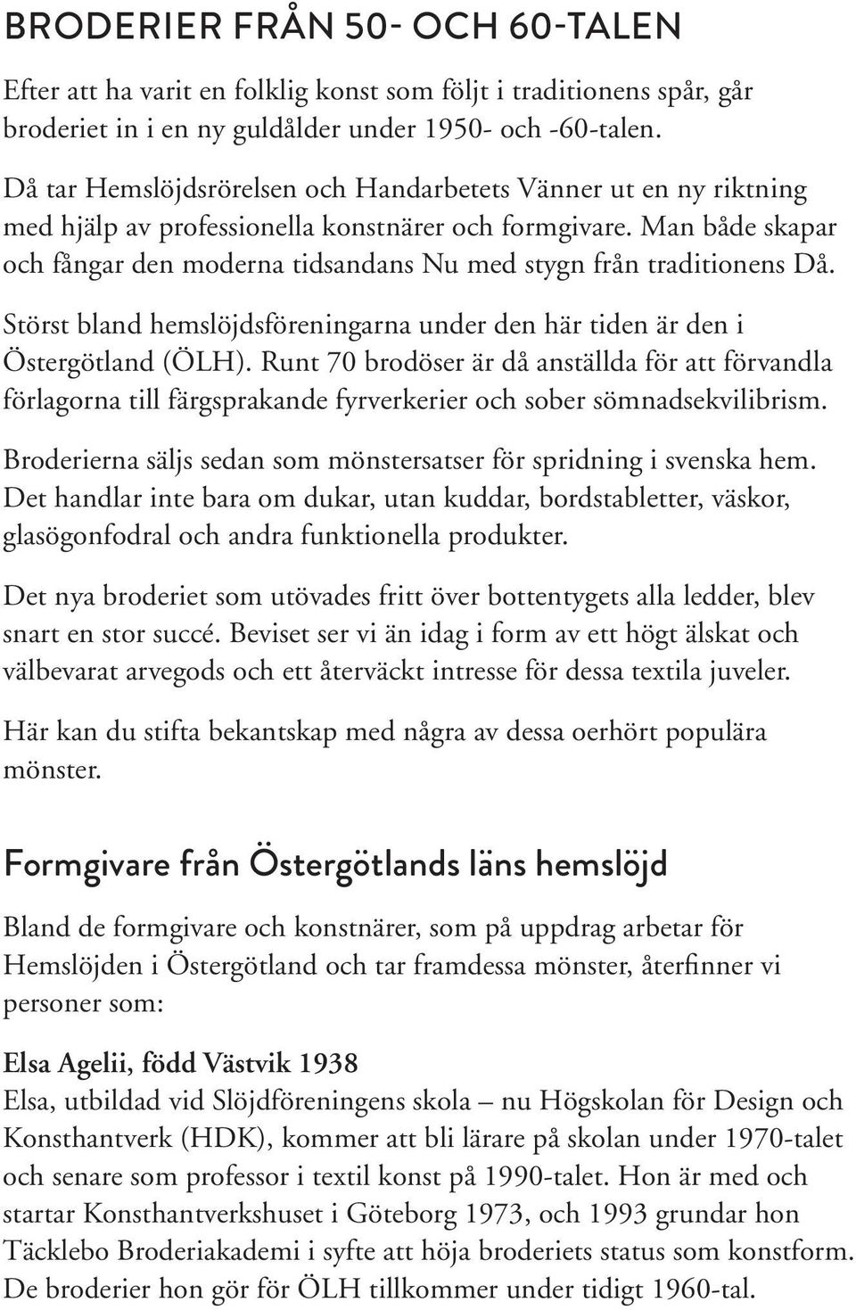 Man både skapar och fångar den moderna tidsandans Nu med stygn från traditionens Då. Störst bland hemslöjdsföreningarna under den här tiden är den i Östergötland (ÖLH).