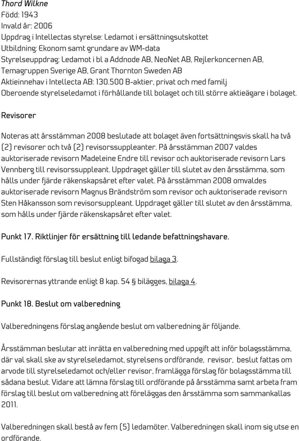 500 B-aktier, privat och med familj Revisorer Noteras att årsstämman 2008 beslutade att bolaget även fortsättningsvis skall ha två (2) revisorer och två (2) revisorssuppleanter.