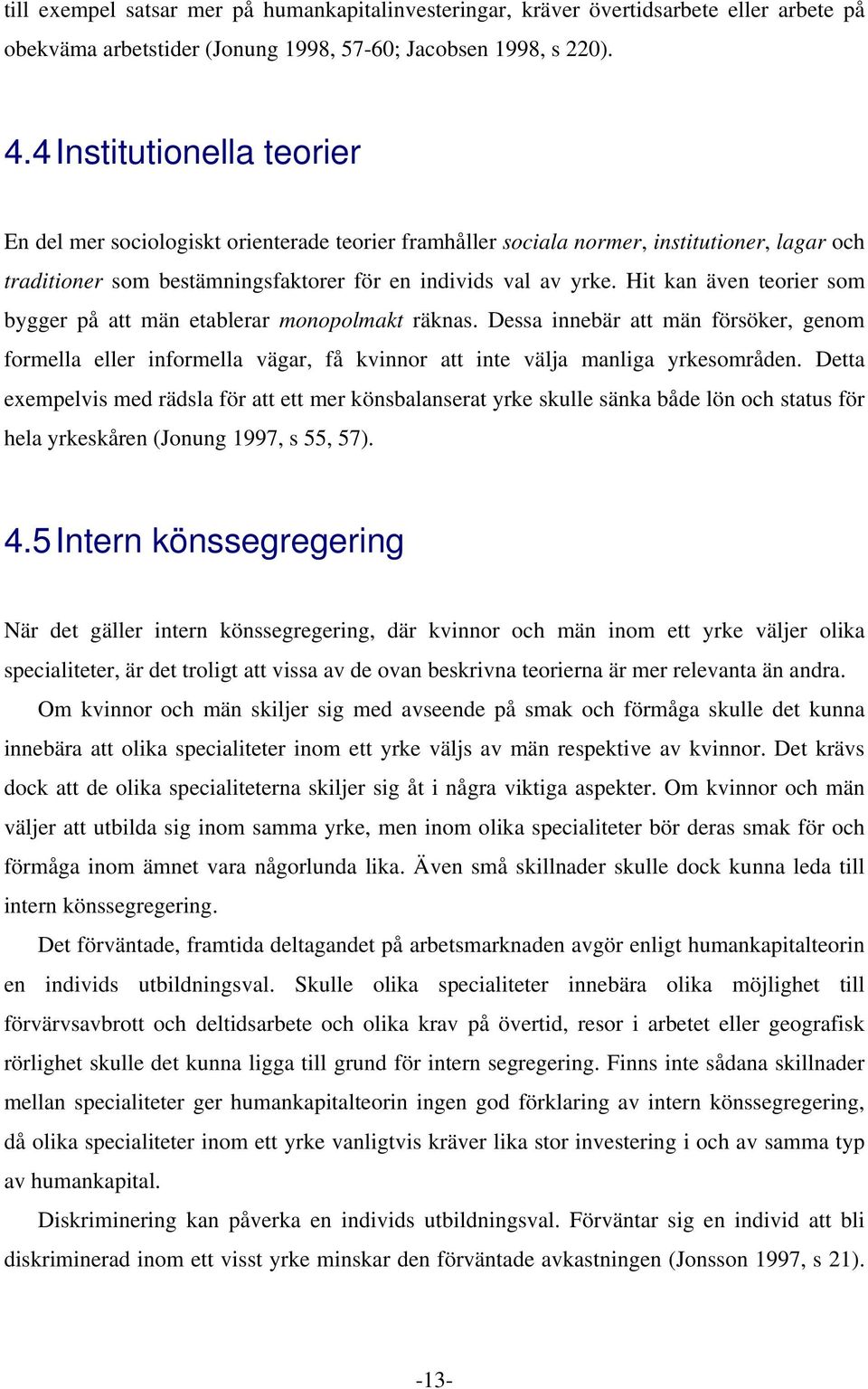 Hit kan även teorier som bygger på att män etablerar monopolmakt räknas. Dessa innebär att män försöker, genom formella eller informella vägar, få kvinnor att inte välja manliga yrkesområden.