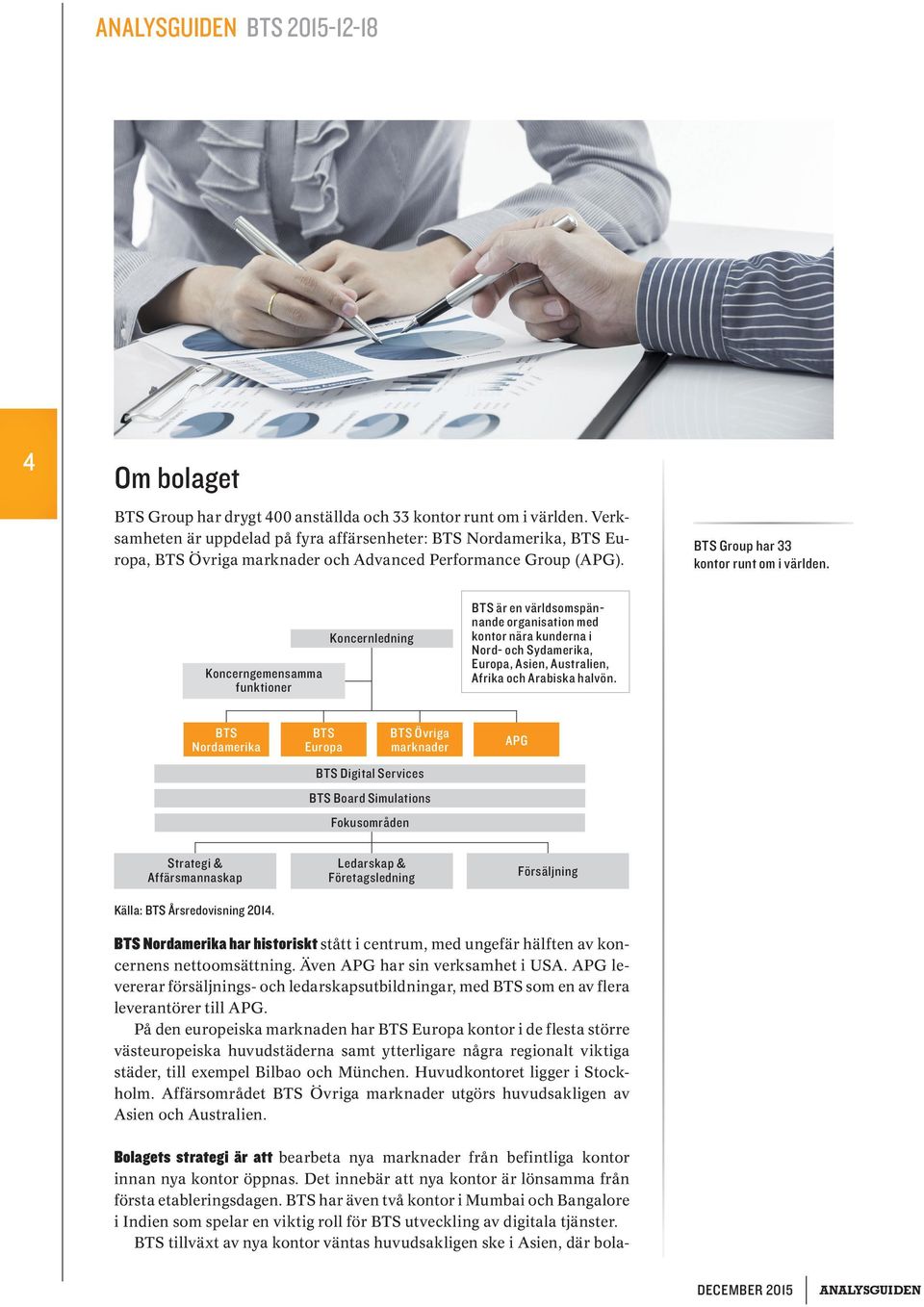 Koncerngemensamma funktioner Koncernledning BTS är en världsomspännande organisation med kontor nära kunderna i Nord- och Syd amerika, Europa, Asien, Australien, Afrika och Arabiska halvön.