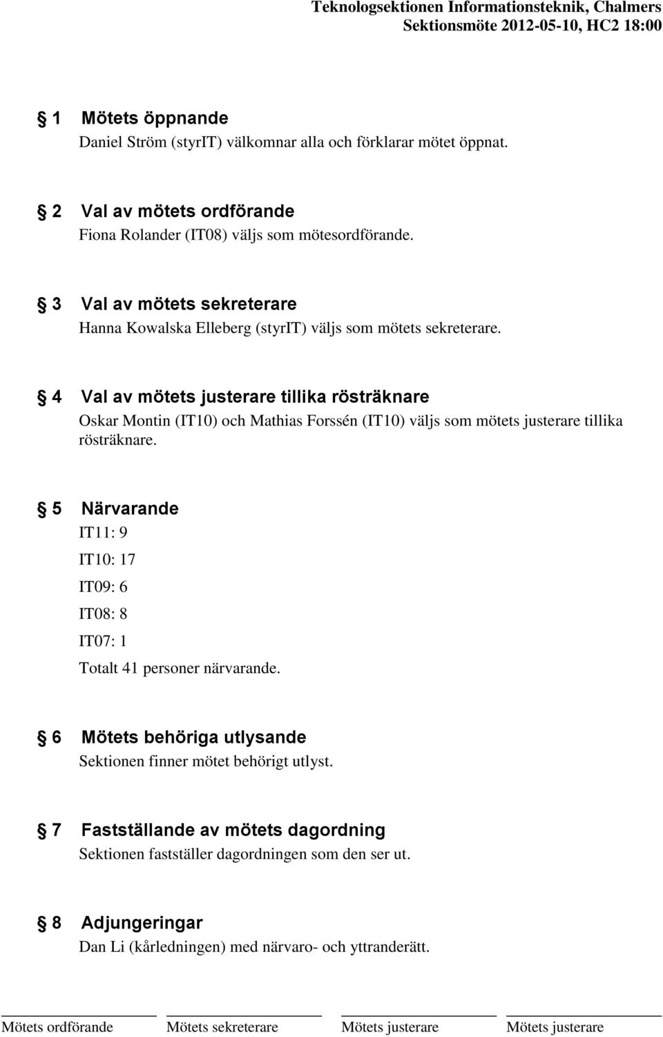 4 Val av mötets justerare tillika rösträknare Oskar Montin (IT10) och Mathias Forssén (IT10) väljs som mötets justerare tillika rösträknare.