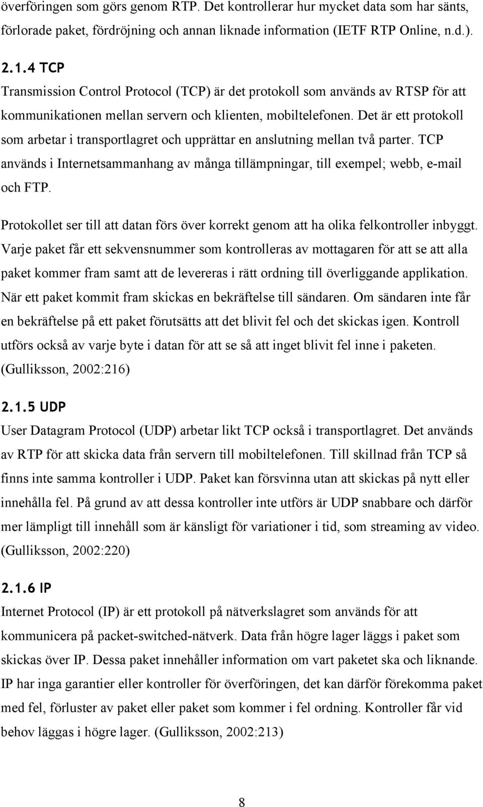 Det är ett protokoll som arbetar i transportlagret och upprättar en anslutning mellan två parter. TCP används i Internetsammanhang av många tillämpningar, till exempel; webb, e-mail och FTP.