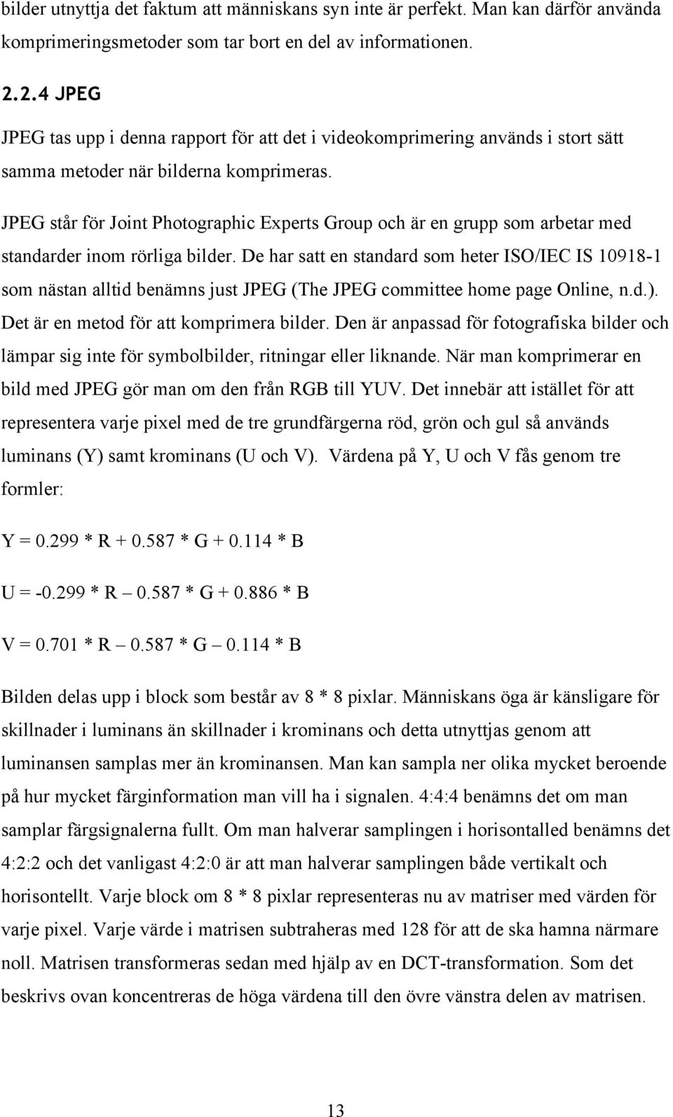 JPEG står för Joint Photographic Experts Group och är en grupp som arbetar med standarder inom rörliga bilder.