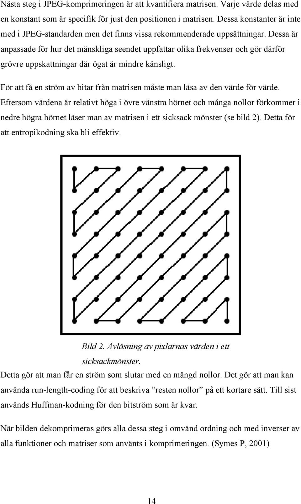 Dessa är anpassade för hur det mänskliga seendet uppfattar olika frekvenser och gör därför grövre uppskattningar där ögat är mindre känsligt.