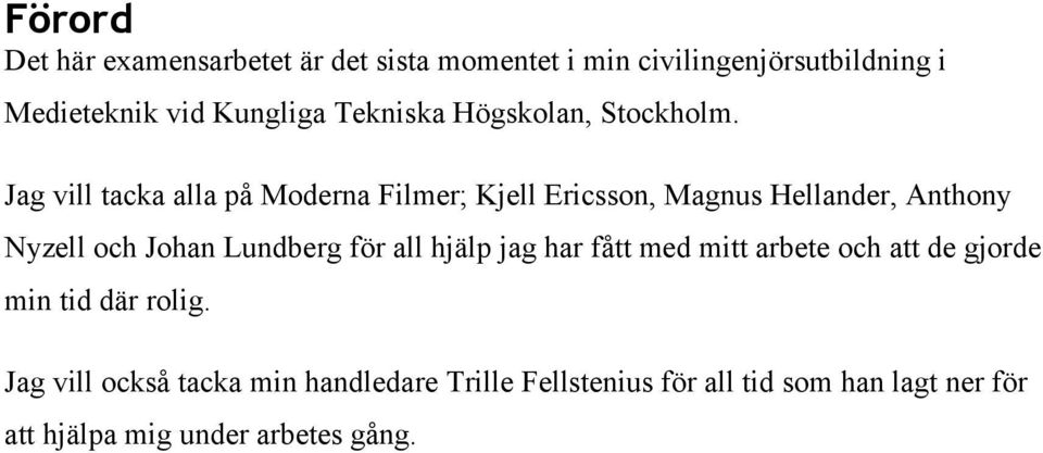 Jag vill tacka alla på Moderna Filmer; Kjell Ericsson, Magnus Hellander, Anthony Nyzell och Johan Lundberg för