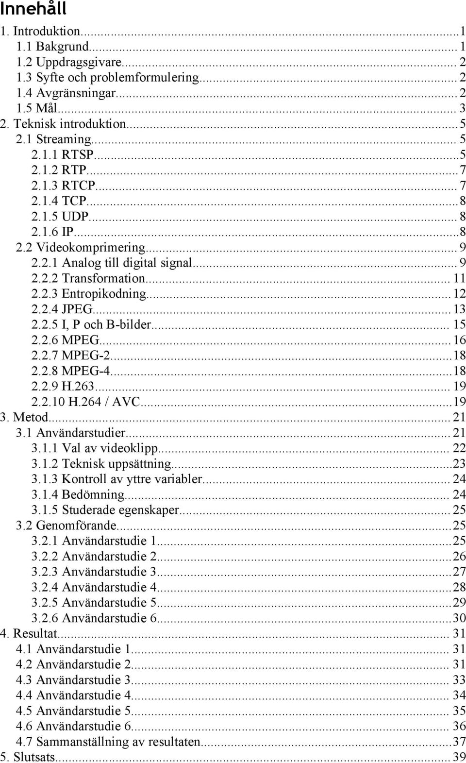 ..13 2.2.5 I, P och B-bilder... 15 2.2.6 MPEG...16 2.2.7 MPEG-2...18 2.2.8 MPEG-4...18 2.2.9 H.263... 19 2.2.10 H.264 / AVC...19 3. Metod... 21 3.1 Användarstudier... 21 3.1.1 Val av videoklipp... 22 3.
