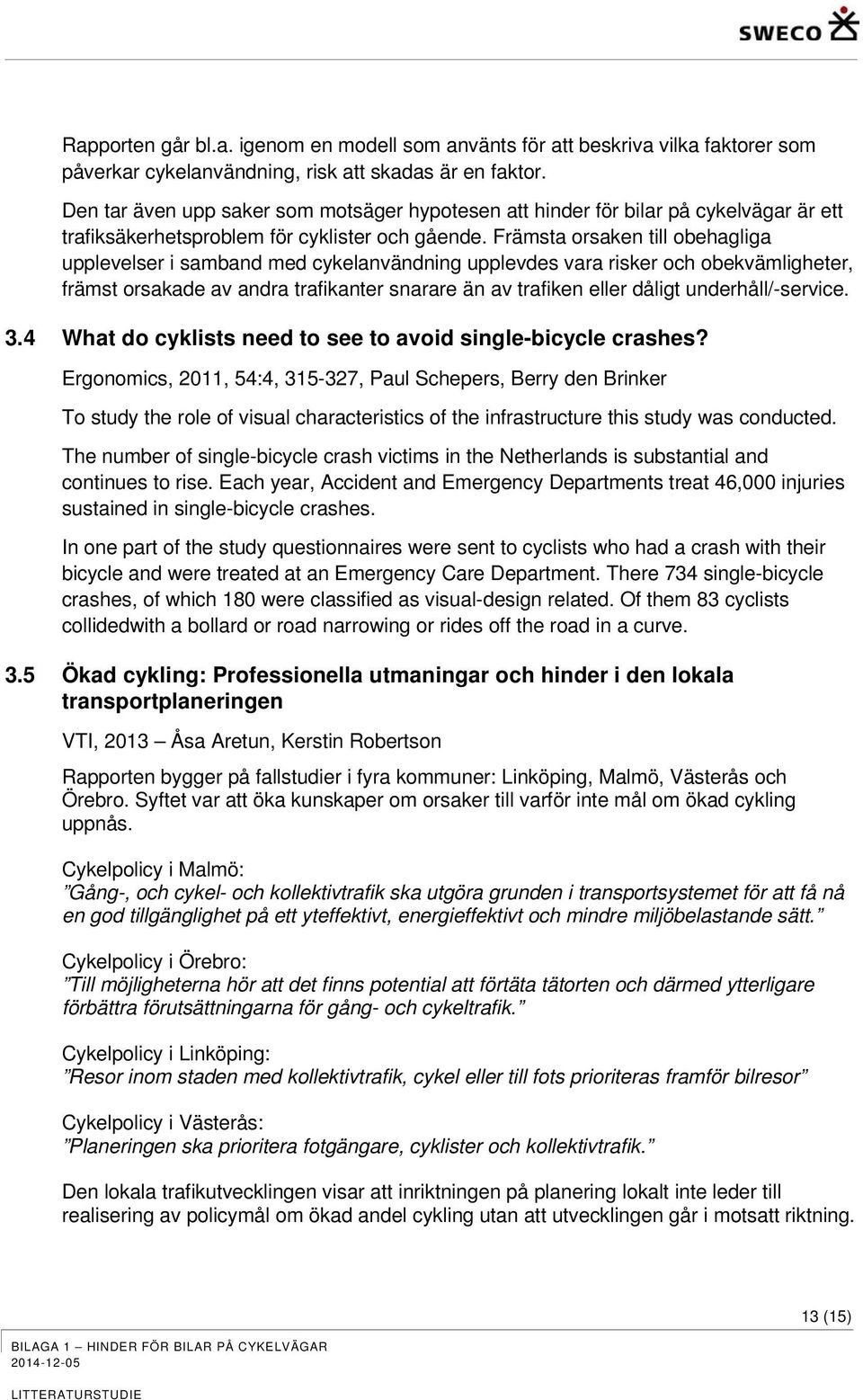 Främsta orsaken till obehagliga upplevelser i samband med cykelanvändning upplevdes vara risker och obekvämligheter, främst orsakade av andra trafikanter snarare än av trafiken eller dåligt