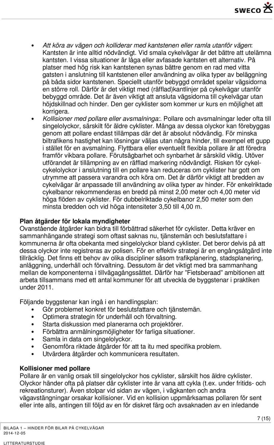 På platser med hög risk kan kantstenen synas bättre genom en rad med vitta gatsten i anslutning till kantstenen eller användning av olika typer av beläggning på båda sidor kantstenen.