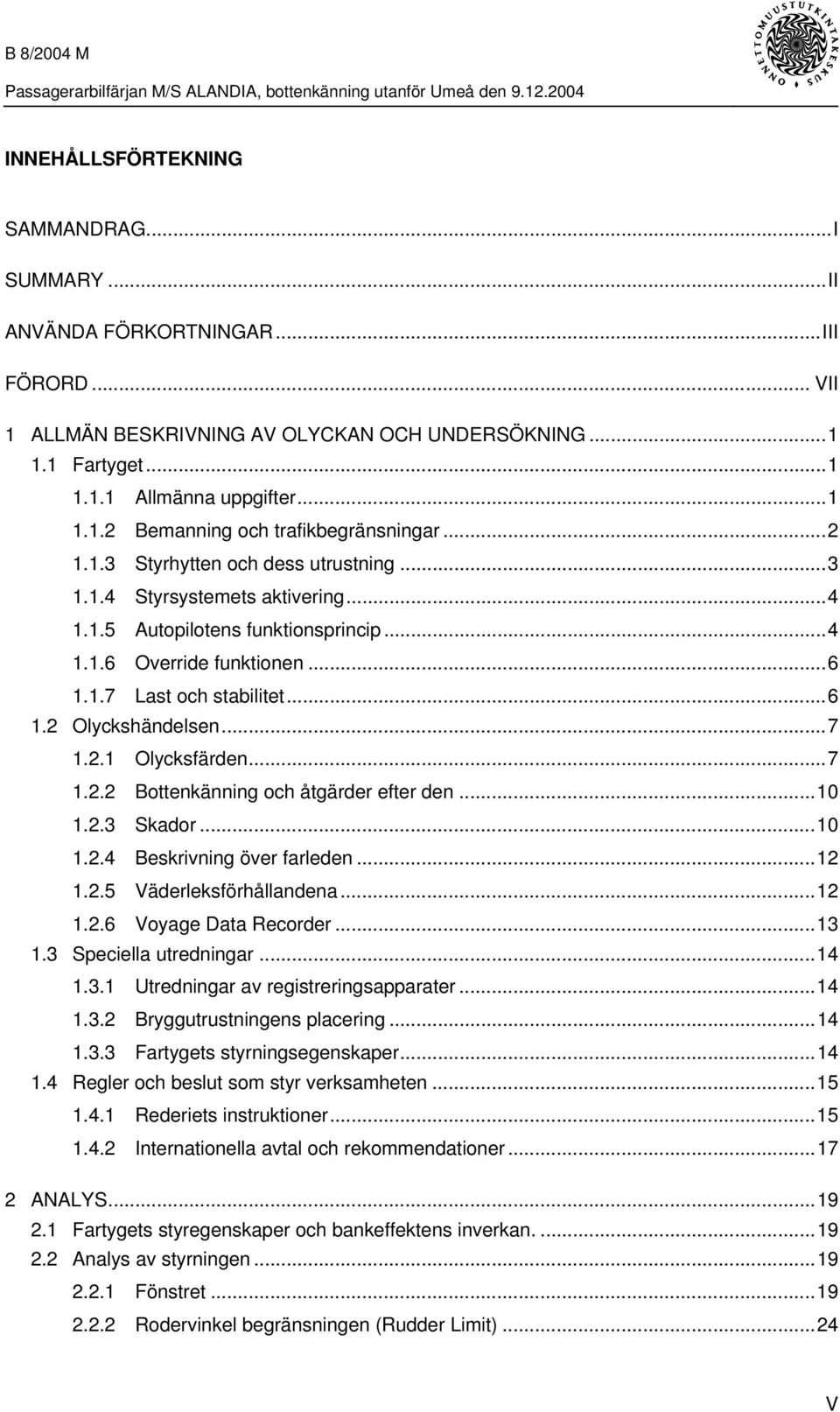 ..7 1.2.1 Olycksfärden...7 1.2.2 Bottenkänning och åtgärder efter den...10 1.2.3 Skador...10 1.2.4 Beskrivning över farleden...12 1.2.5 Väderleksförhållandena...12 1.2.6 Voyage Data Recorder...13 1.