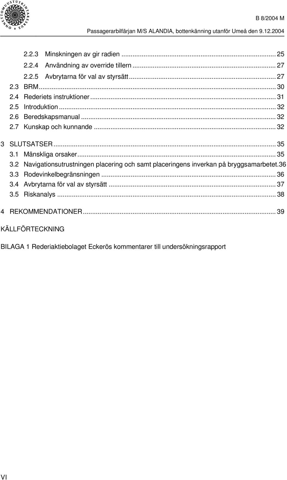 1 Mänskliga orsaker... 35 3.2 Navigationsutrustningen placering och samt placeringens inverkan på bryggsamarbetet.36 3.3 Rodevinkelbegränsningen... 36 3.