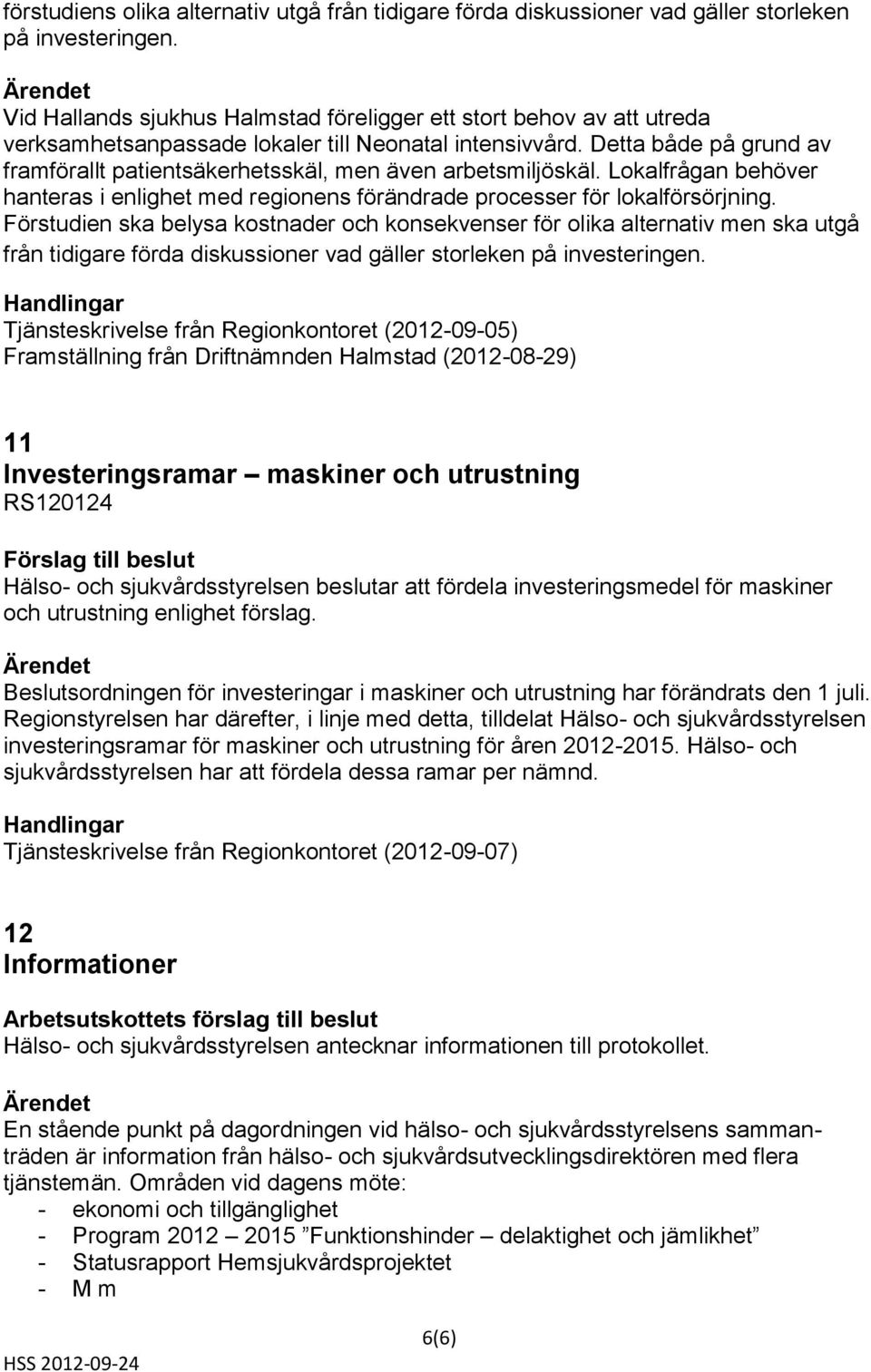 Detta både på grund av framförallt patientsäkerhetsskäl, men även arbetsmiljöskäl. Lokalfrågan behöver hanteras i enlighet med regionens förändrade processer för lokalförsörjning.