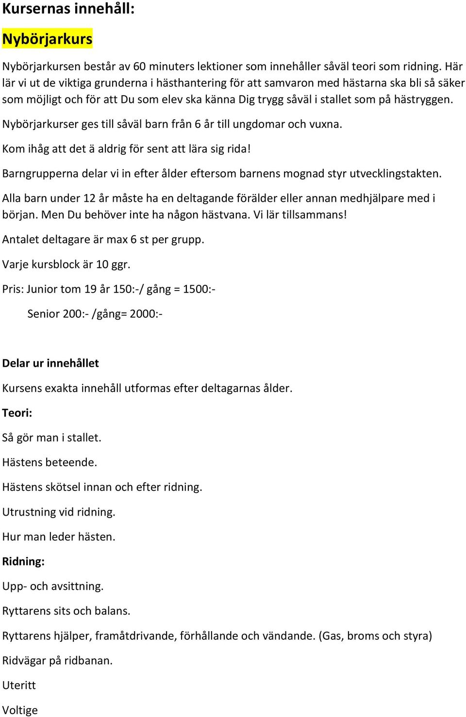 Nybörjarkurser ges till såväl barn från 6 år till ungdomar och vuxna. Kom ihåg att det ä aldrig för sent att lära sig rida!