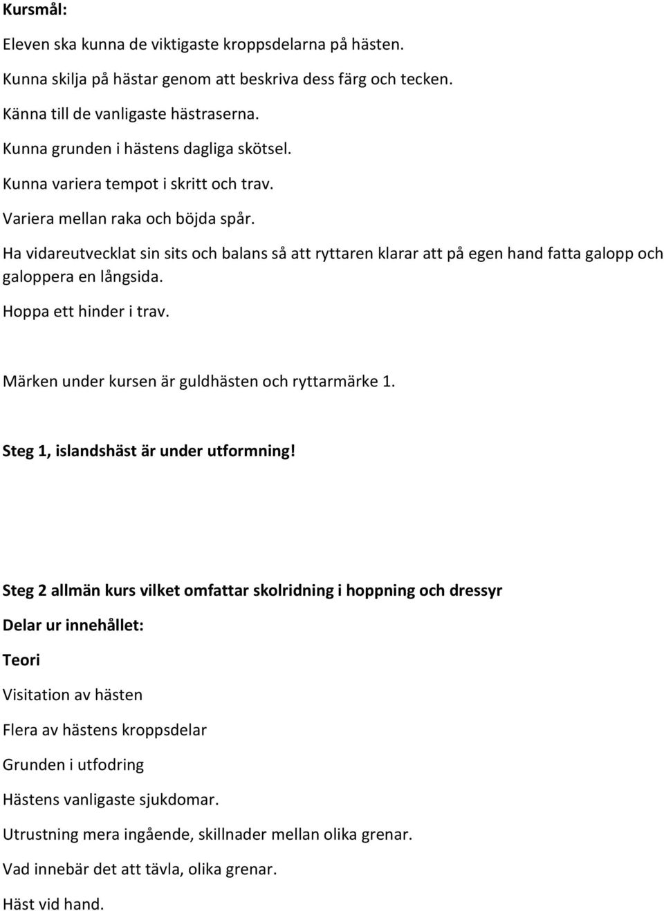 Ha vidareutvecklat sin sits och balans så att ryttaren klarar att på egen hand fatta galopp och galoppera en långsida. Hoppa ett hinder i trav. Märken under kursen är guldhästen och ryttarmärke 1.