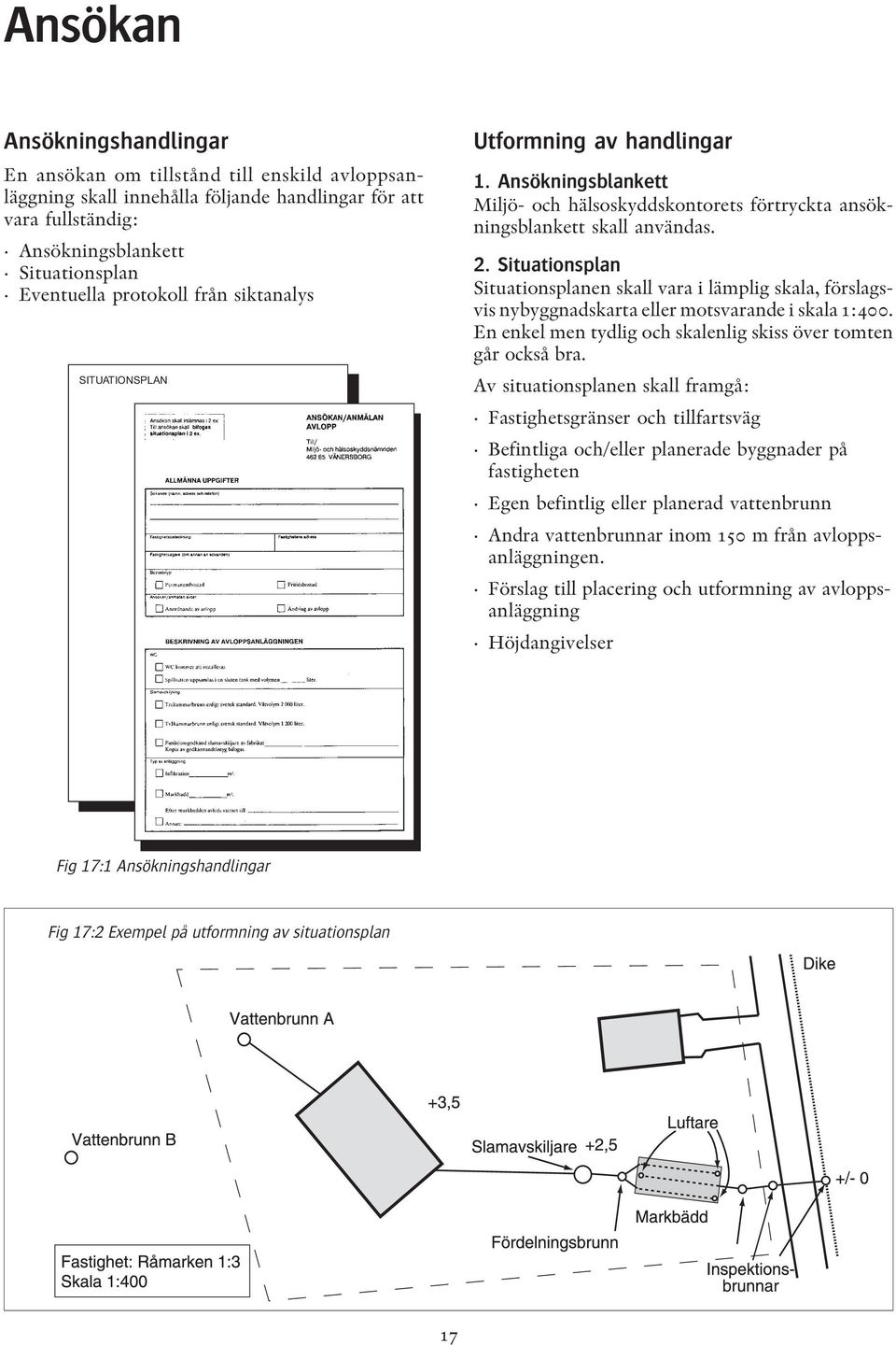 Situationsplan Situationsplanen skall vara i lämplig skala, förslagsvis nybyggnadskarta eller motsvarande i skala 1:400. En enkel men tydlig och skalenlig skiss över tomten går också bra.