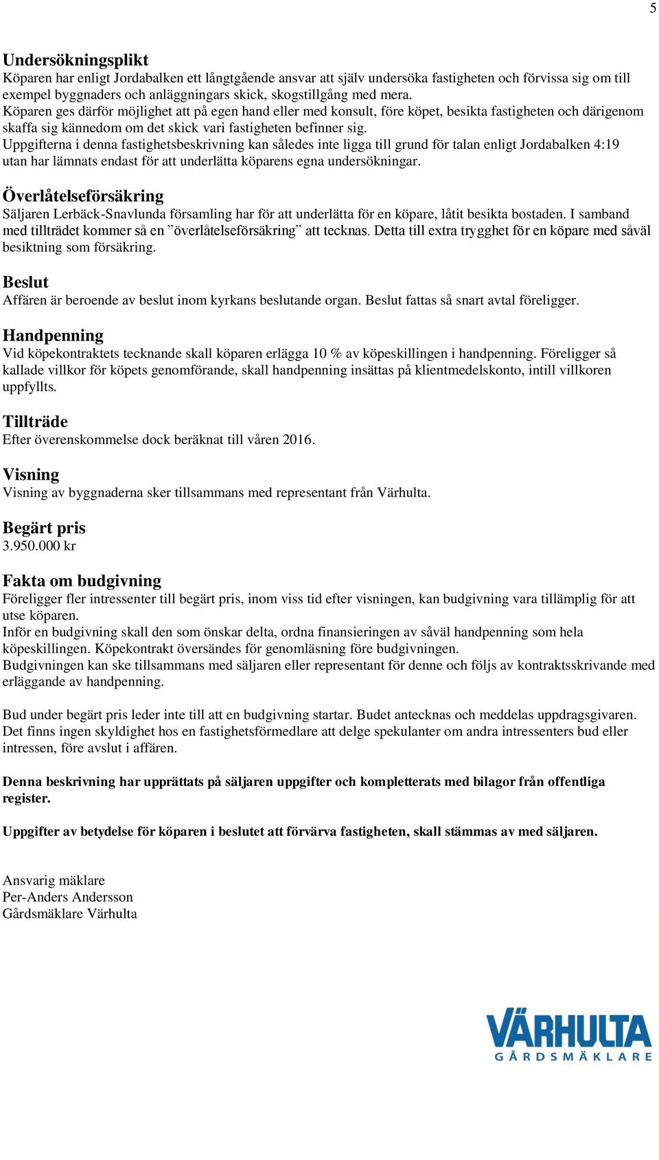 Uppgifterna i denna fastighetsbeskrivning kan således inte ligga till grund för talan enligt Jordabalken 4:19 utan har lämnats endast för att underlätta köparens egna undersökningar.