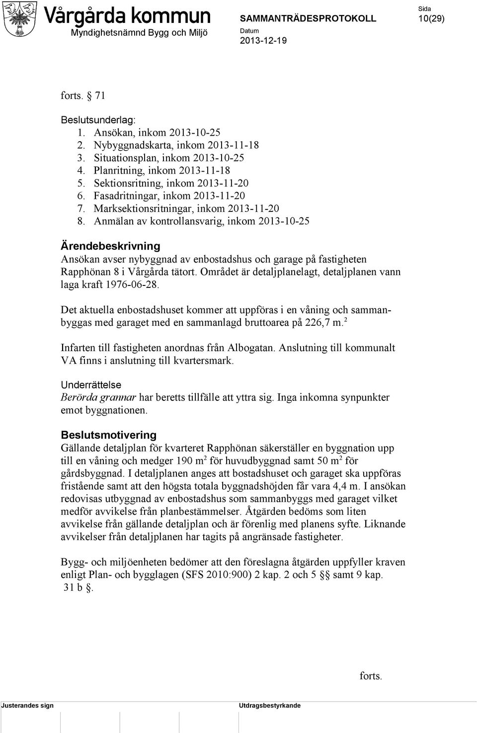 Anmälan av kontrollansvarig, inkom 2013-10-25 Ärendebeskrivning Ansökan avser nybyggnad av enbostadshus och garage på fastigheten Rapphönan 8 i Vårgårda tätort.