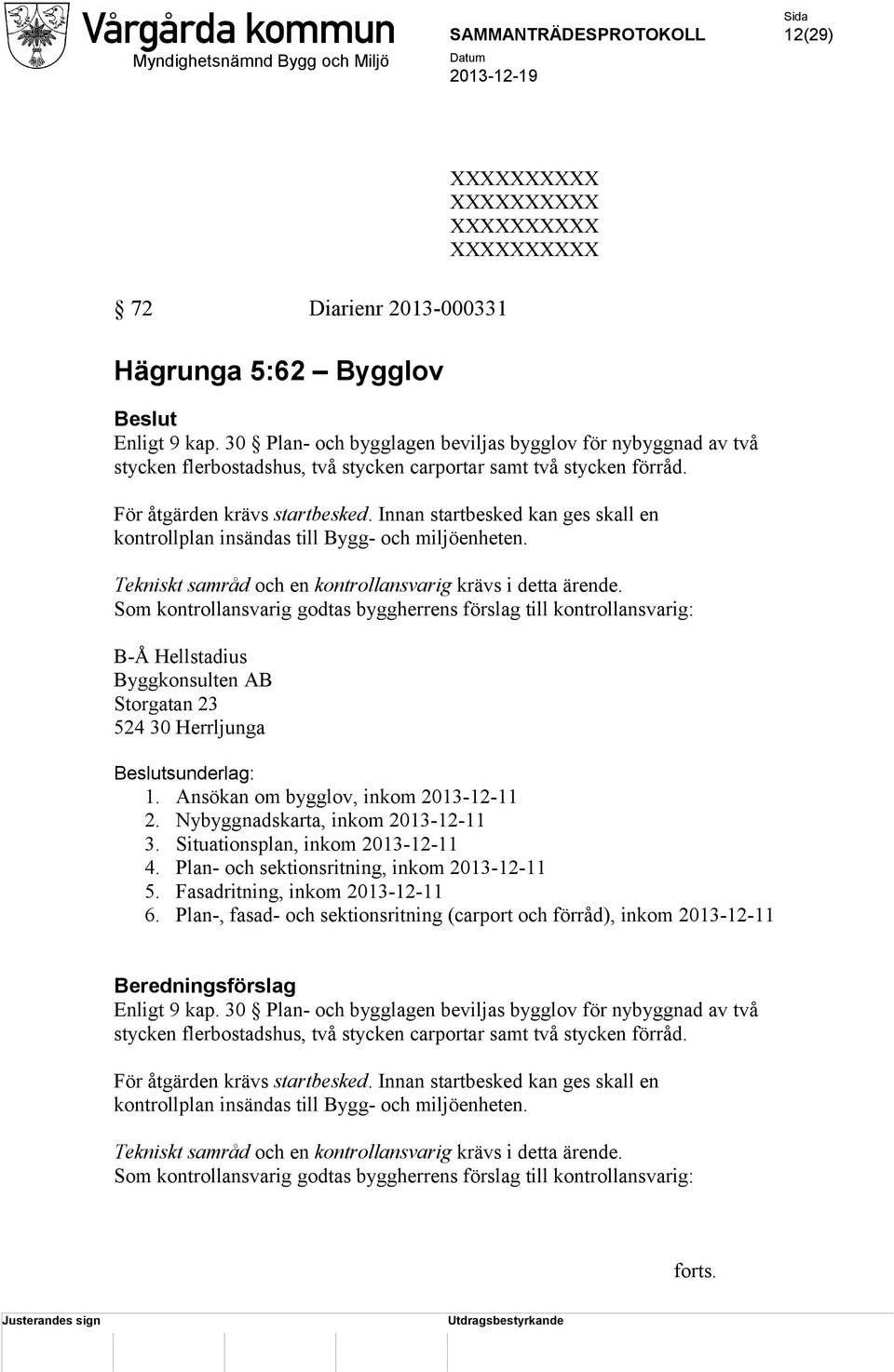 Innan startbesked kan ges skall en kontrollplan insändas till Bygg- och miljöenheten. Tekniskt samråd och en kontrollansvarig krävs i detta ärende.