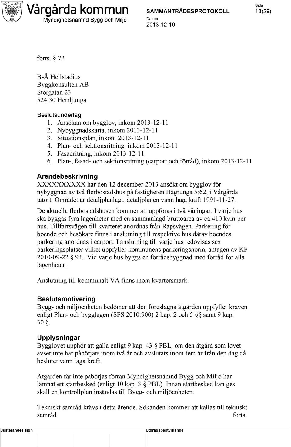 Plan-, fasad- och sektionsritning (carport och förråd), inkom 2013-12-11 Ärendebeskrivning har den 12 december 2013 ansökt om bygglov för nybyggnad av två flerbostadshus på fastigheten Hägrunga 5:62,