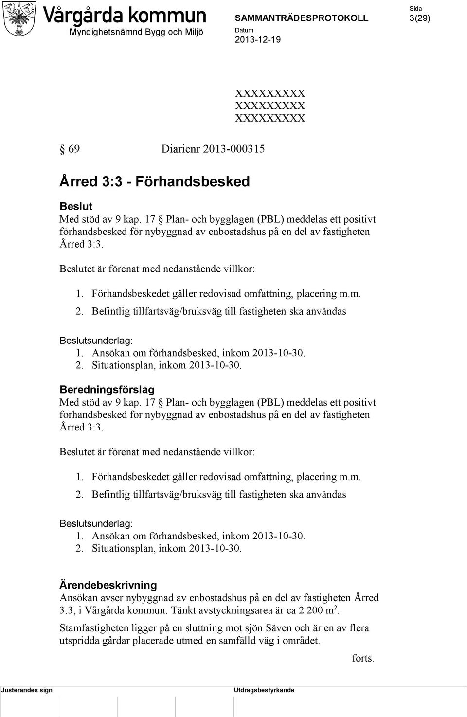 Förhandsbeskedet gäller redovisad omfattning, placering m.m. 2. Befintlig tillfartsväg/bruksväg till fastigheten ska användas Beslutsunderlag: 1. Ansökan om förhandsbesked, inkom 2013-10-30. 2. Situationsplan, inkom 2013-10-30.