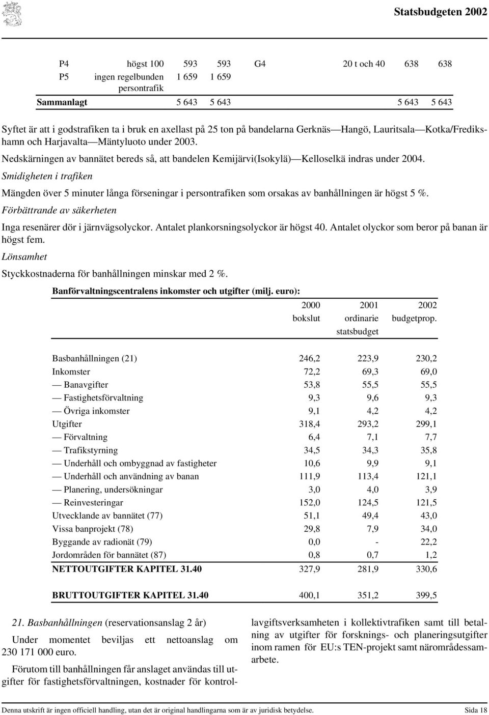 Smidigheten i trafiken Mängden över 5 minuter långa förseningar i persontrafiken som orsakas av banhållningen är högst 5 %. Förbättrande av säkerheten Inga resenärer dör i järnvägsolyckor.