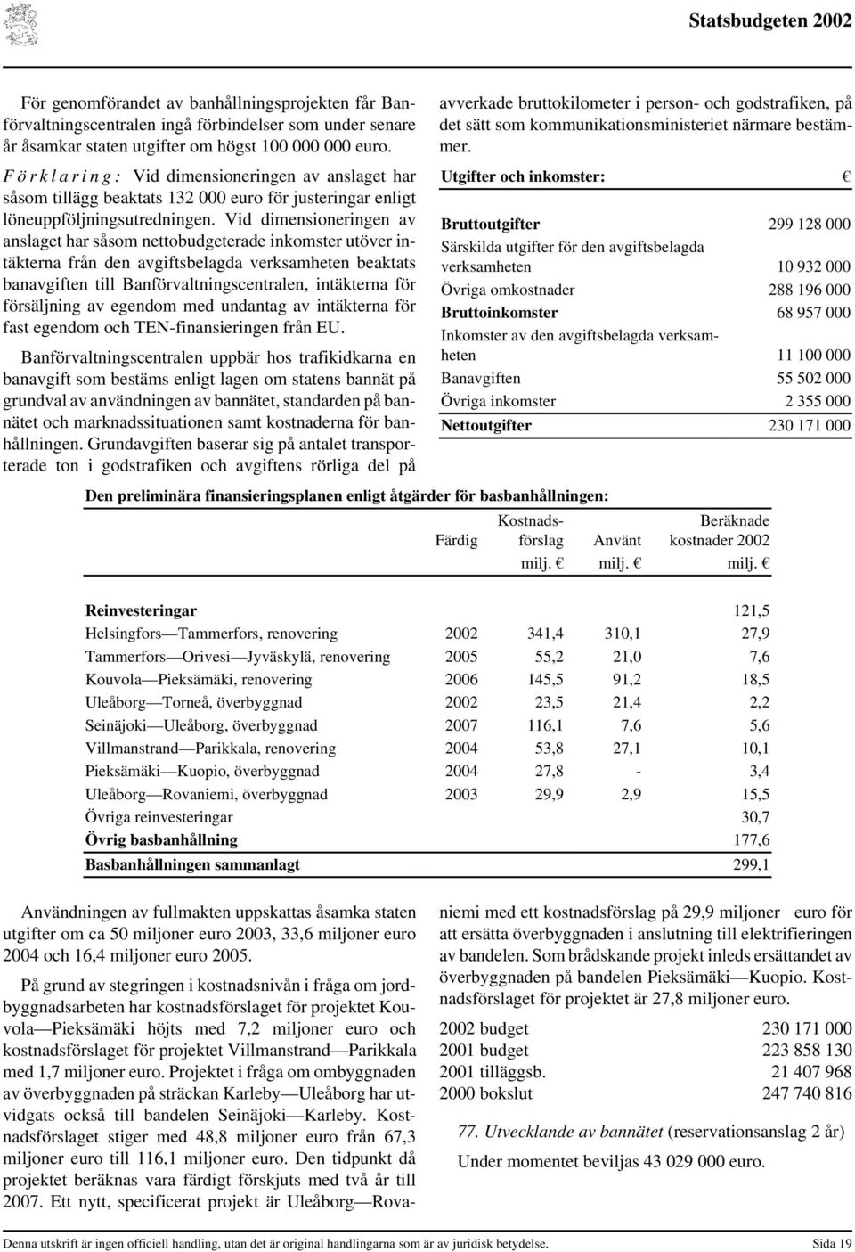 Vid dimensioneringen av anslaget har såsom nettobudgeterade inkomster utöver intäkterna från den avgiftsbelagda verksamheten beaktats banavgiften till Banförvaltningscentralen, intäkterna för