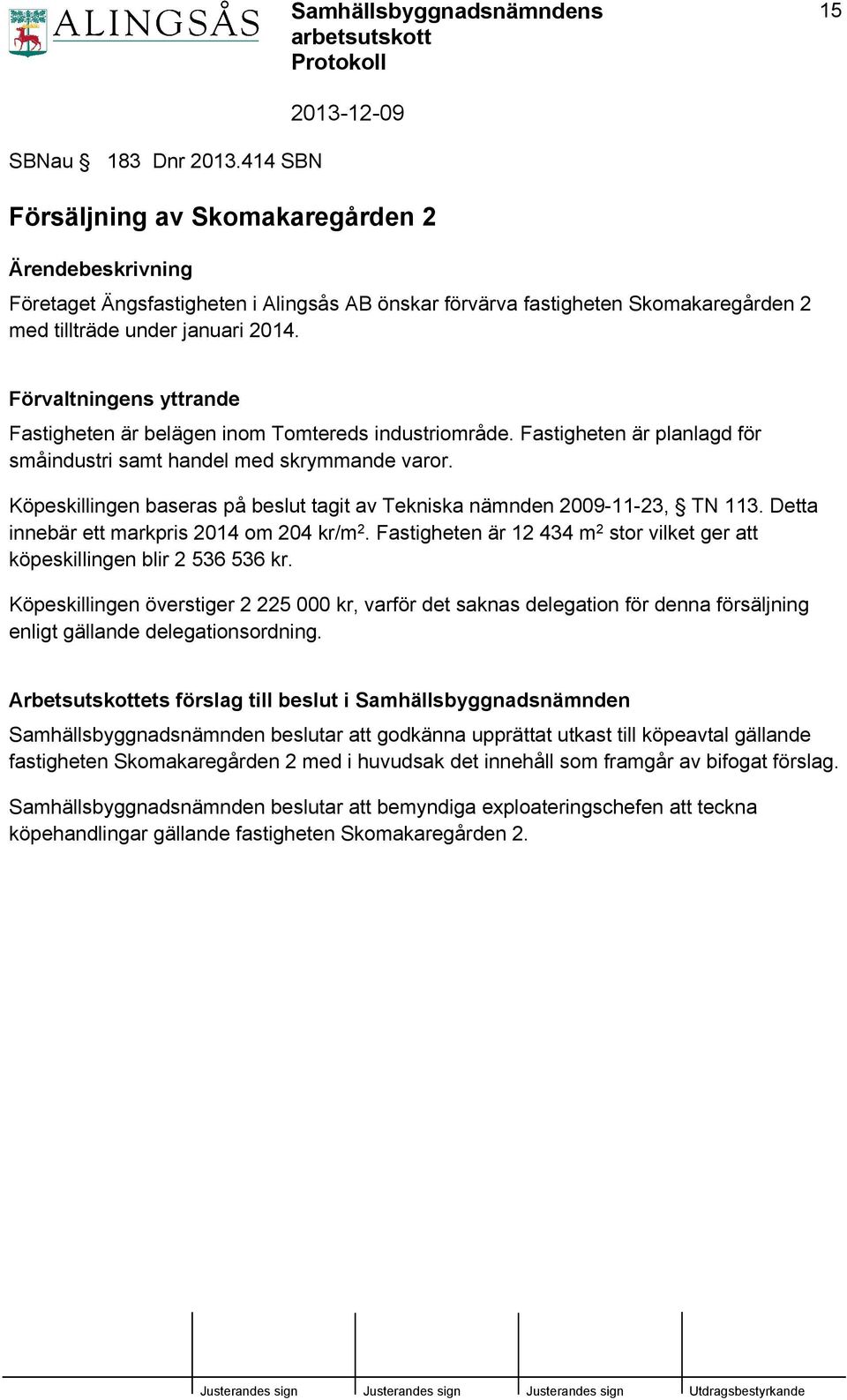 Köpeskillingen baseras på beslut tagit av Tekniska nämnden 2009-11-23, TN 113. Detta innebär ett markpris 2014 om 204 kr/m 2.