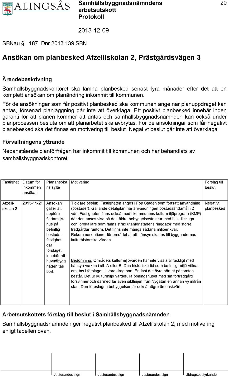 inkommit till kommunen. För de ansökningar som får positivt planbesked ska kommunen ange när planuppdraget kan antas, försenad planläggning går inte att överklaga.