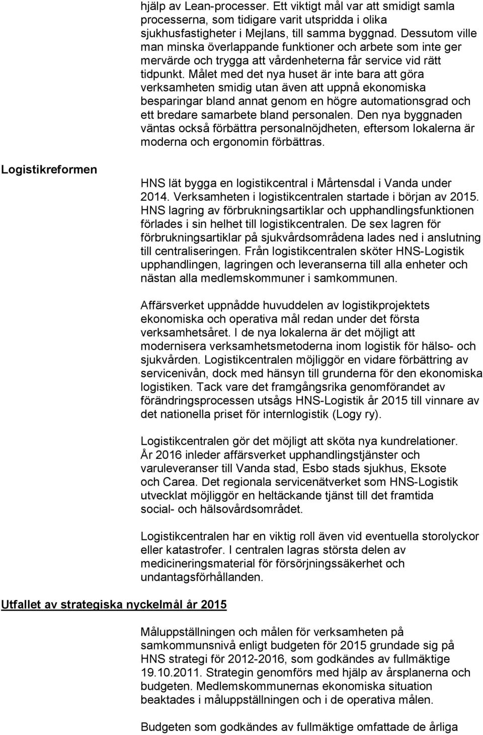 Målet med det nya huset är inte bara att göra verksamheten smidig utan även att uppnå ekonomiska besparingar bland annat genom en högre automationsgrad och ett bredare samarbete bland personalen.