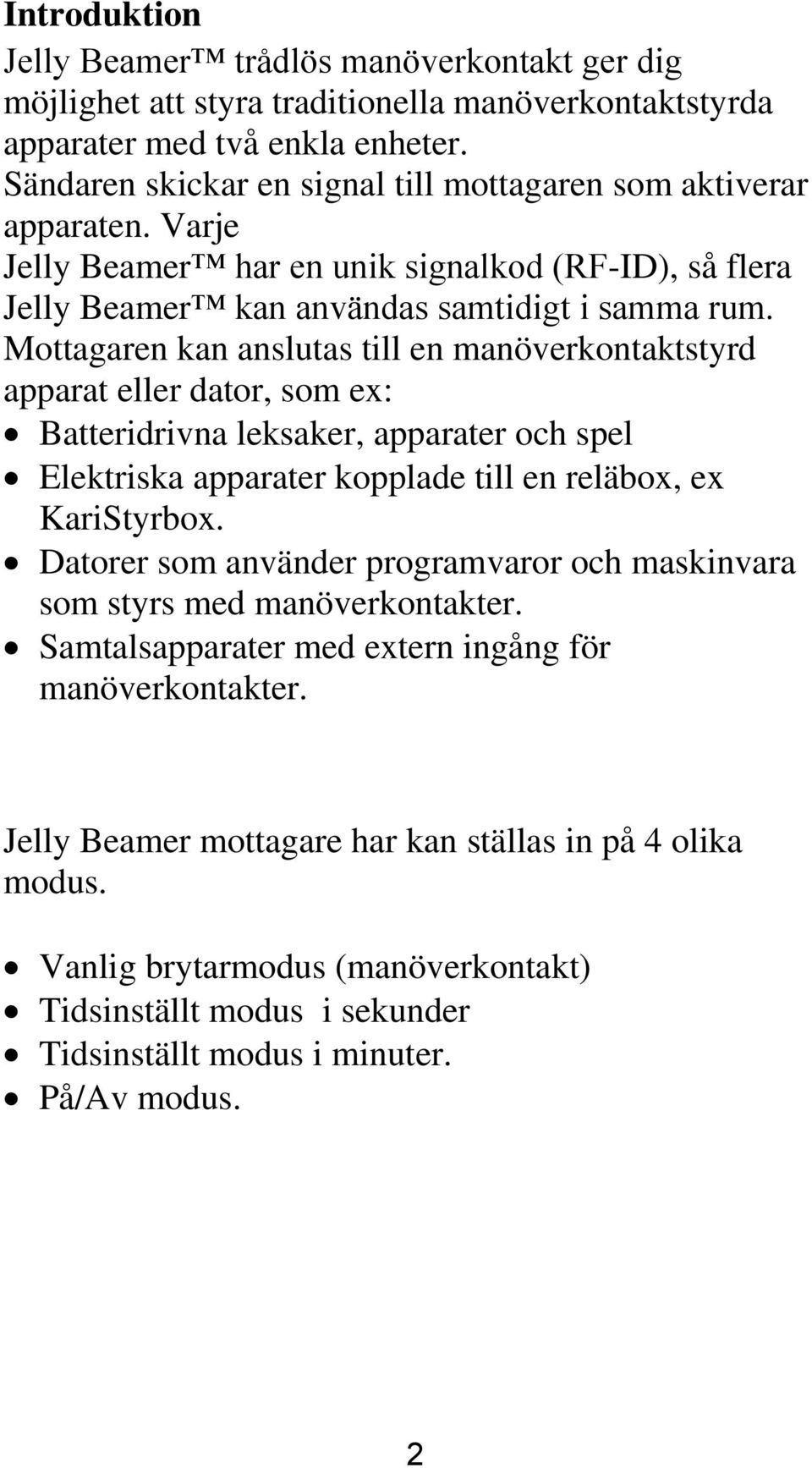 Mottagaren kan anslutas till en manöverkontaktstyrd apparat eller dator, som ex: Batteridrivna leksaker, apparater och spel Elektriska apparater kopplade till en reläbox, ex KariStyrbox.