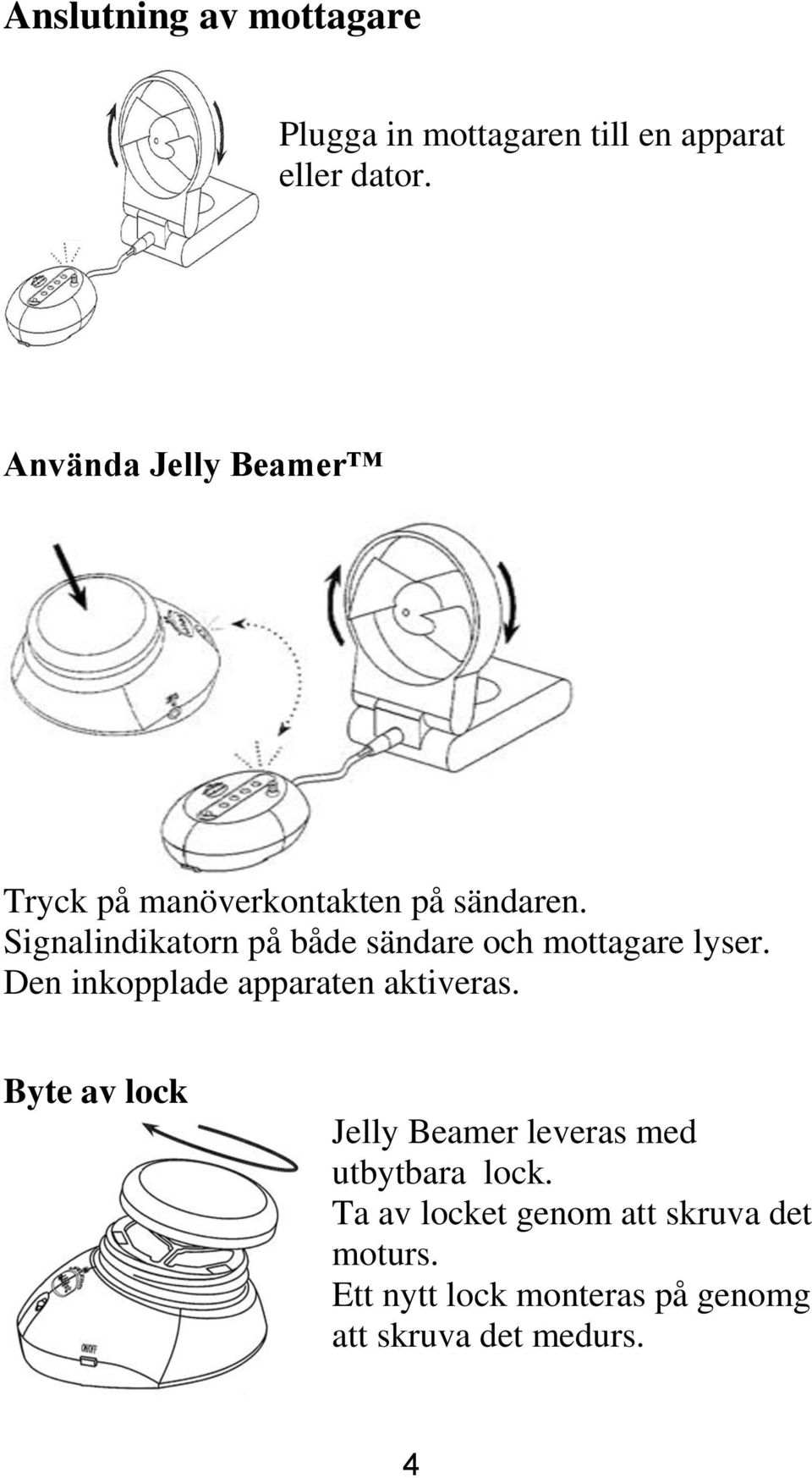 Signalindikatorn på både sändare och mottagare lyser. Den inkopplade apparaten aktiveras.