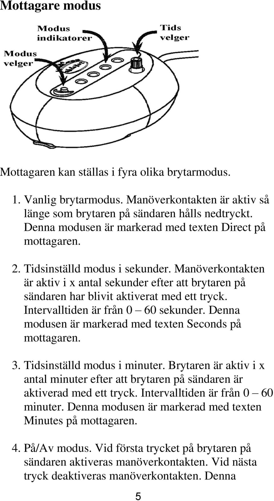 Manöverkontakten är aktiv i x antal sekunder efter att brytaren på sändaren har blivit aktiverat med ett tryck. Intervalltiden är från 0 60 sekunder.