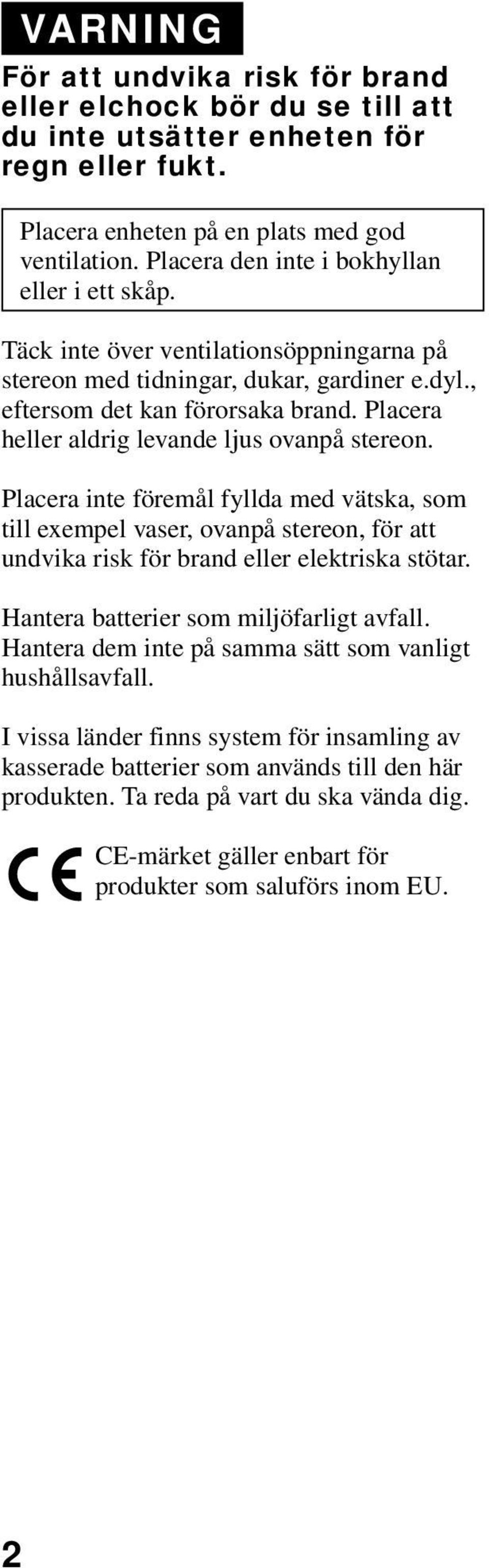 Placera heller aldrig levande ljus ovanpå stereon. Placera inte föremål fyllda med vätska, som till exempel vaser, ovanpå stereon, för att undvika risk för brand eller elektriska stötar.