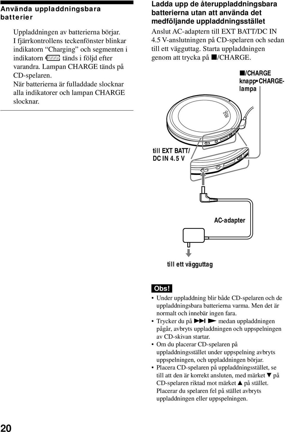 Ladda upp de återuppladdningsbara batterierna utan att använda det medföljande uppladdningsstället Anslut AC-adaptern till EXT BATT/DC IN 4.