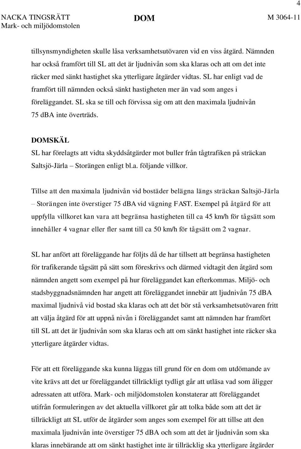 SL har enligt vad de framfört till nämnden också sänkt hastigheten mer än vad som anges i föreläggandet. SL ska se till och förvissa sig om att den maximala ljudnivån 75 dba inte överträds.