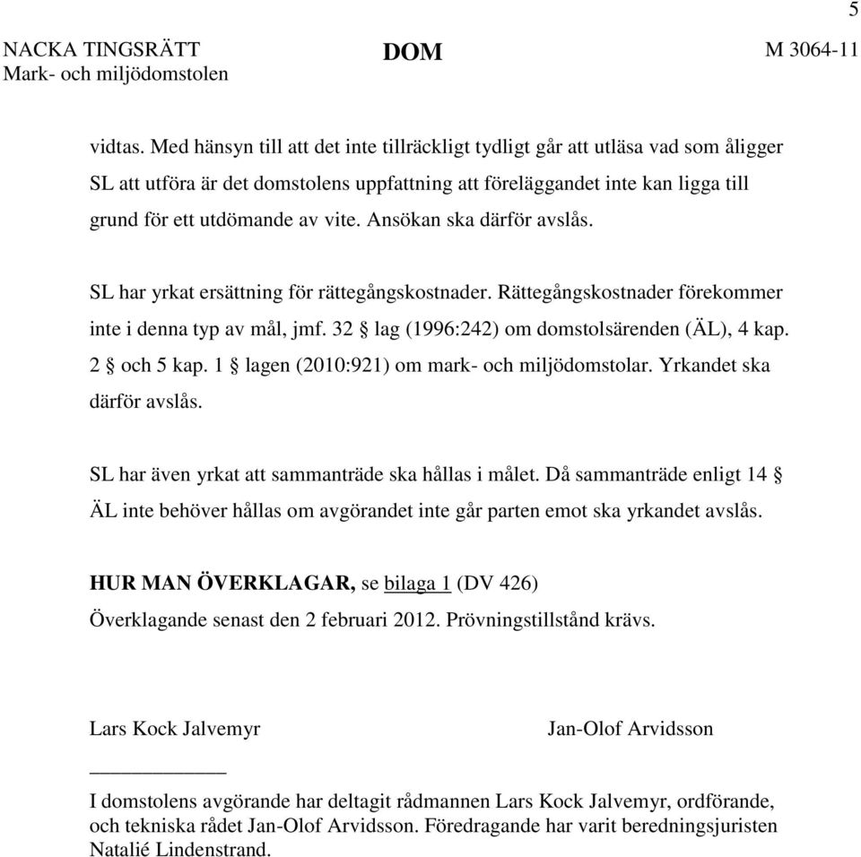 Ansökan ska därför avslås. SL har yrkat ersättning för rättegångskostnader. Rättegångskostnader förekommer inte i denna typ av mål, jmf. 32 lag (1996:242) om domstolsärenden (ÄL), 4 kap. 2 och 5 kap.