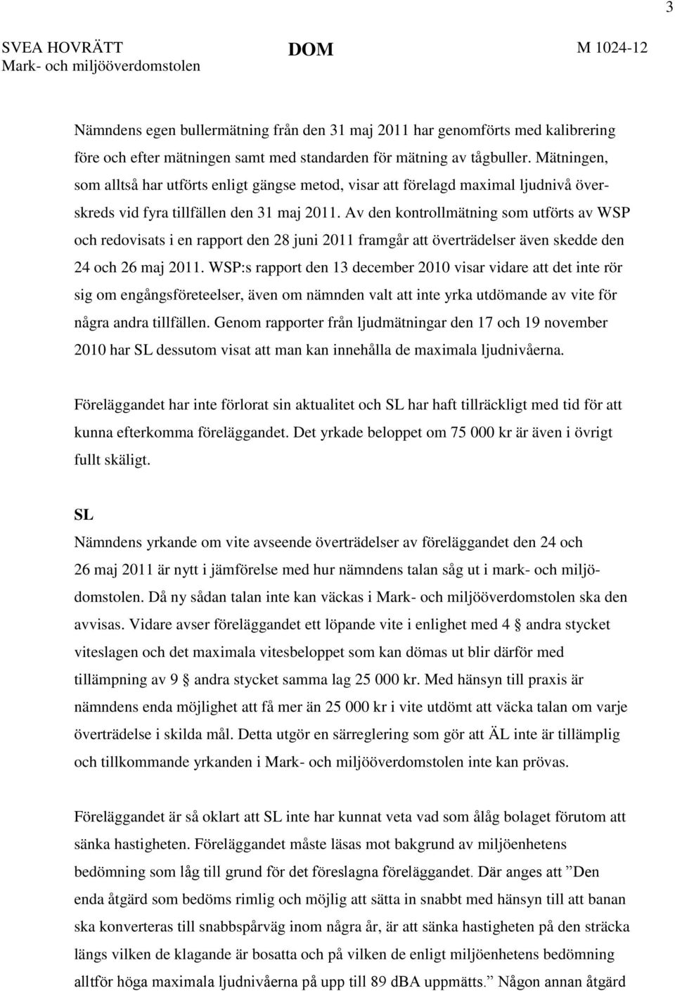 Av den kontrollmätning som utförts av WSP och redovisats i en rapport den 28 juni 2011 framgår att överträdelser även skedde den 24 och 26 maj 2011.