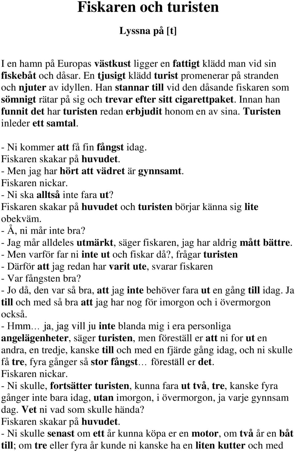 - Ni kommer att få fin fångst idag. Fiskaren skakar på huvudet. - Men jag har hört att vädret är gynnsamt. Fiskaren nickar. - Ni ska alltså inte fara ut?