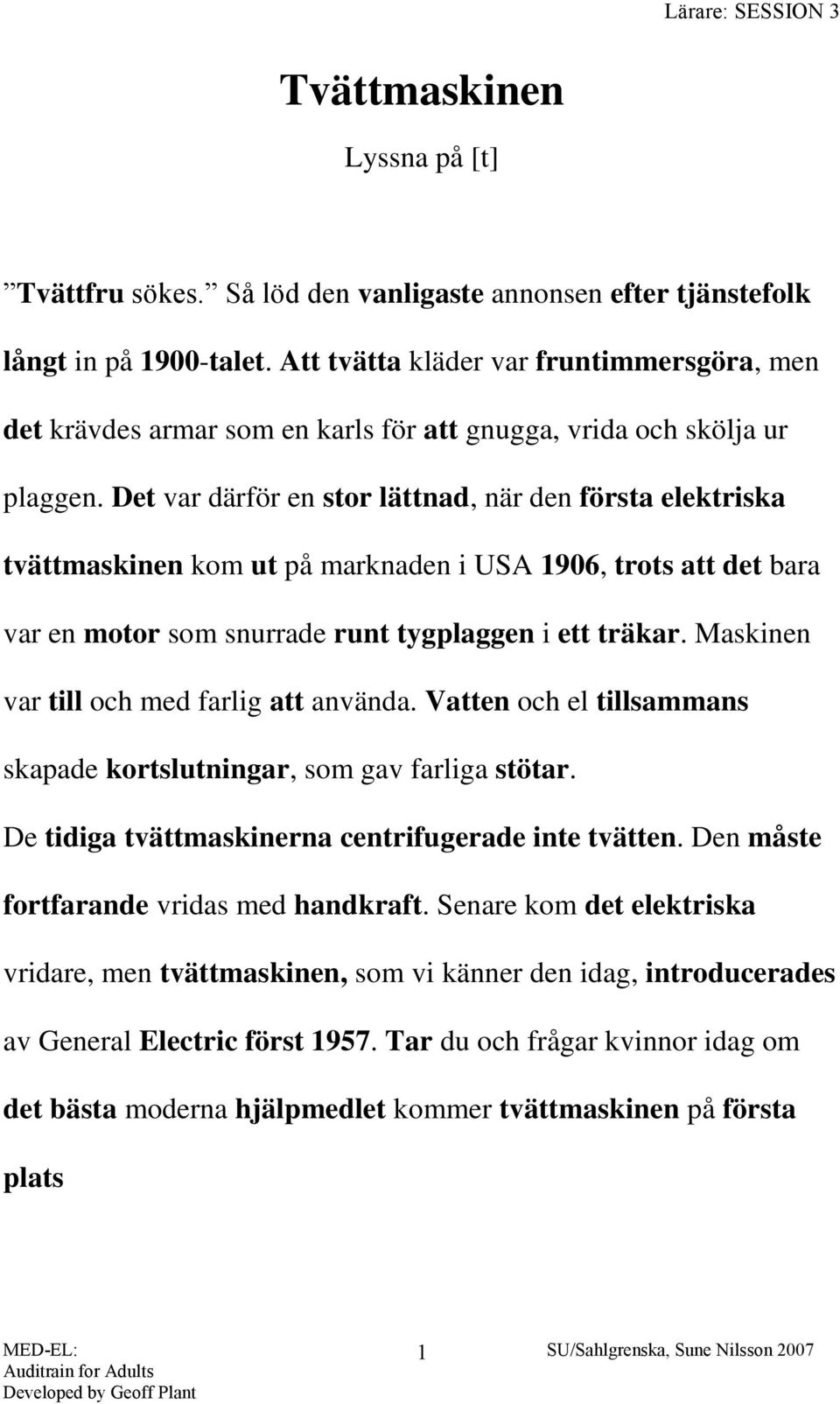 Det var därför en stor lättnad, när den första elektriska tvättmaskinen kom ut på marknaden i USA 1906, trots att det bara var en motor som snurrade runt tygplaggen i ett träkar.