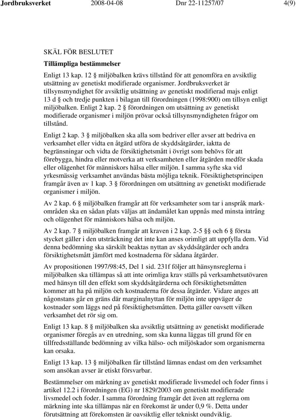 Jordbruksverket är tillsynsmyndighet för avsiktlig utsättning av genetiskt modifierad majs enligt 13 d och tredje punkten i bilagan till förordningen (1998:900) om tillsyn enligt miljöbalken.