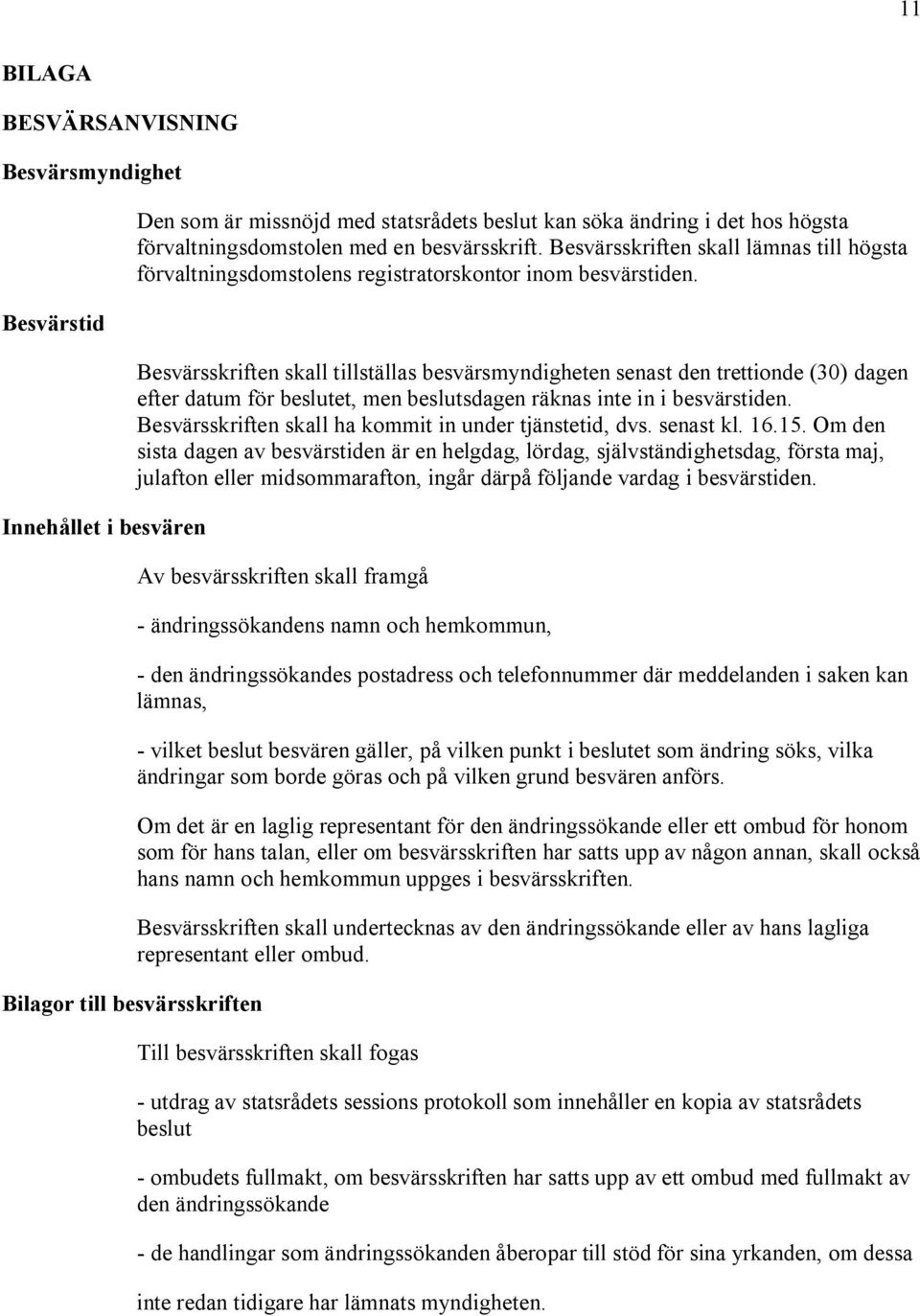 Besvärsskriften skall tillställas besvärsmyndigheten senast den trettionde (30) dagen efter datum för beslutet, men beslutsdagen räknas inte in i besvärstiden.