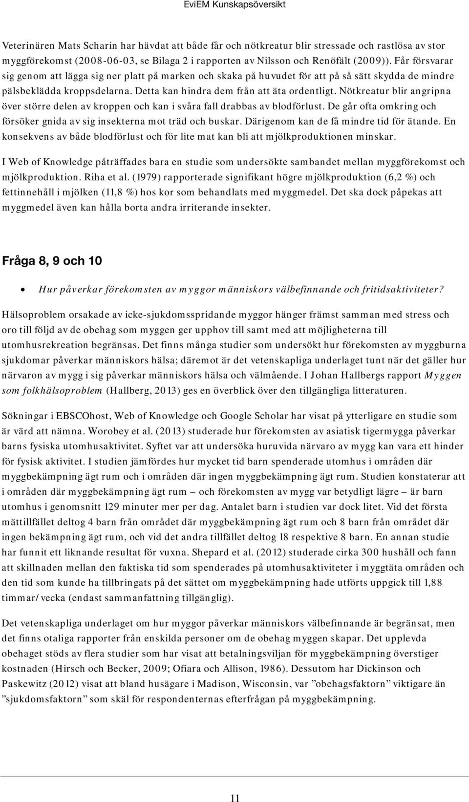 Nötkreatur blir angripna över större delen av kroppen och kan i svåra fall drabbas av blodförlust. De går ofta omkring och försöker gnida av sig insekterna mot träd och buskar.