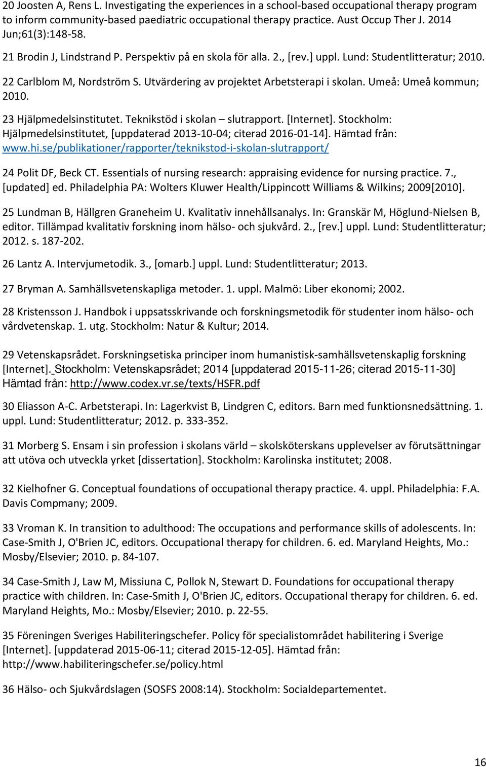 Utvärdering av projektet Arbetsterapi i skolan. Umeå: Umeå kommun; 2010. 23 Hjälpmedelsinstitutet. Teknikstöd i skolan slutrapport. [Internet].